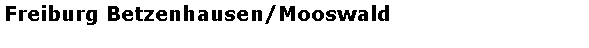 Textfeld: Freiburg Betzenhausen/Mooswald